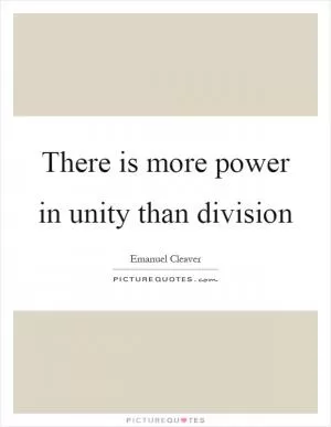 There is more power in unity than division Picture Quote #1