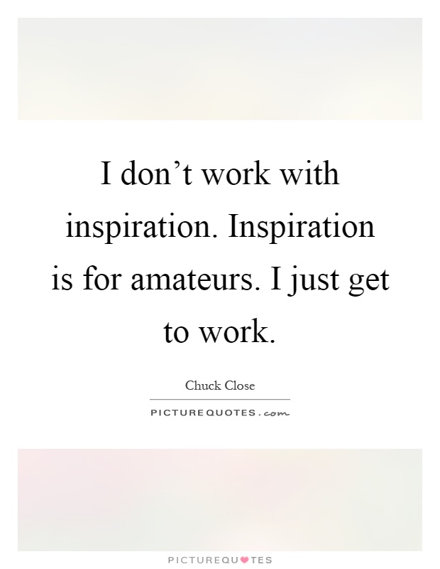 I don't work with inspiration. Inspiration is for amateurs. I just get to work Picture Quote #1
