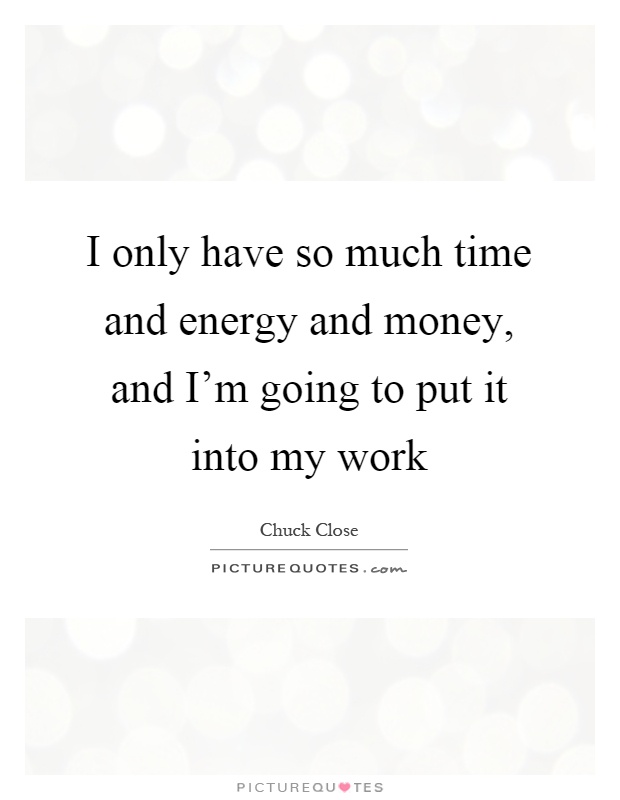 I only have so much time and energy and money, and I'm going to put it into my work Picture Quote #1