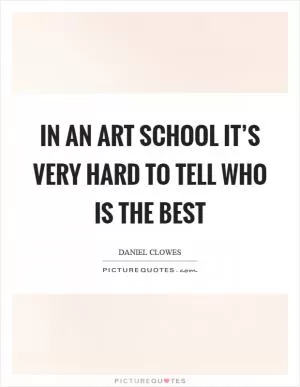 In an art school it’s very hard to tell who is the best Picture Quote #1