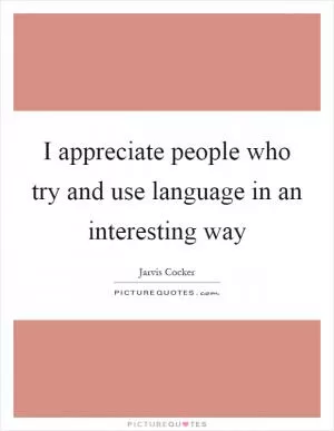 I appreciate people who try and use language in an interesting way Picture Quote #1