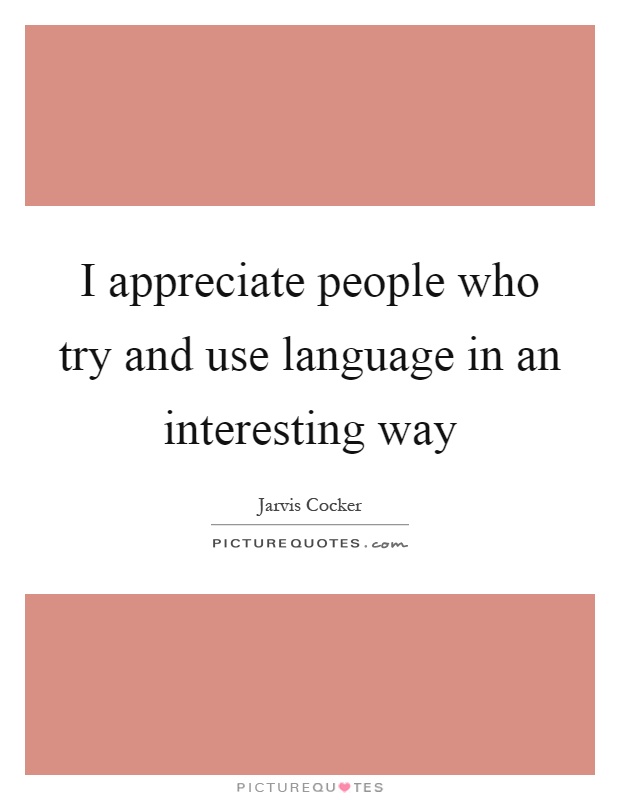 I appreciate people who try and use language in an interesting way Picture Quote #1