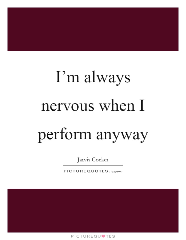 I'm always nervous when I perform anyway Picture Quote #1