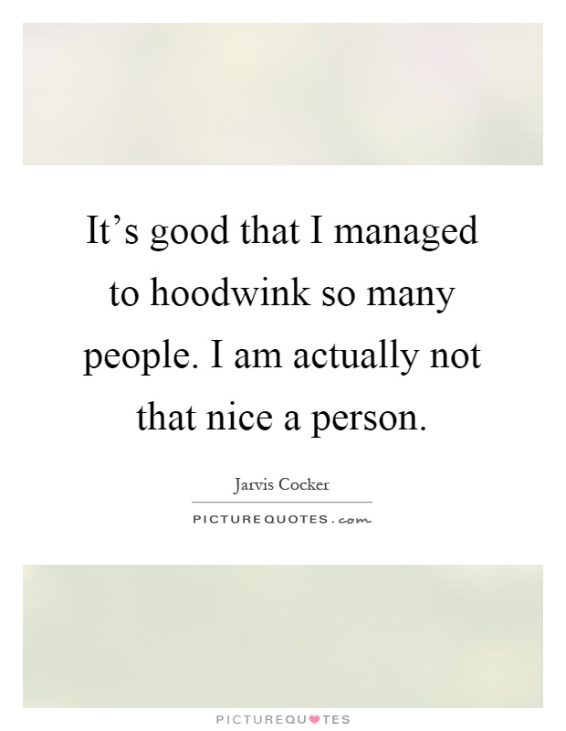 It's good that I managed to hoodwink so many people. I am actually not that nice a person Picture Quote #1