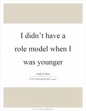 I didn’t have a role model when I was younger Picture Quote #1