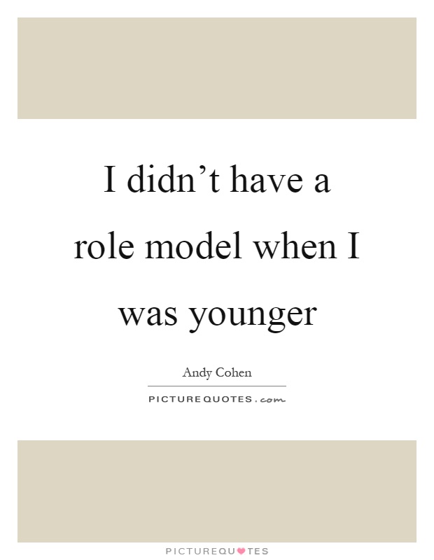 I didn't have a role model when I was younger Picture Quote #1