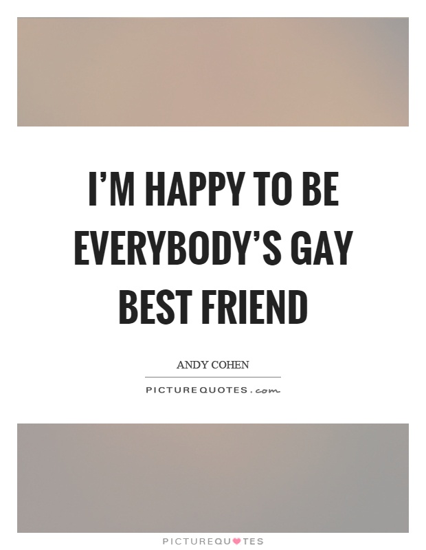 I'm happy to be everybody's gay best friend Picture Quote #1