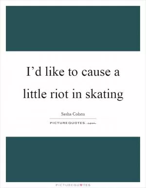 I’d like to cause a little riot in skating Picture Quote #1