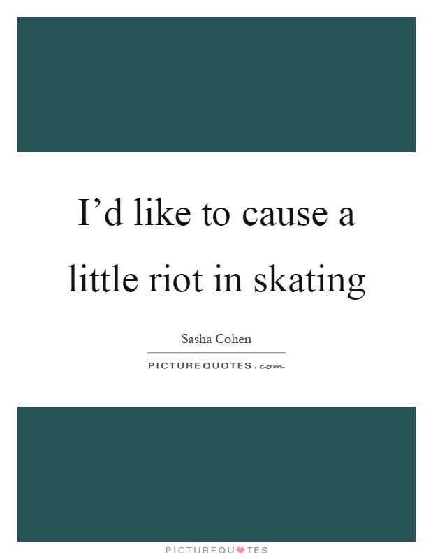 I'd like to cause a little riot in skating Picture Quote #1