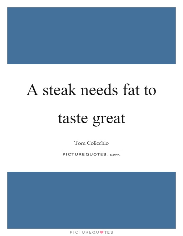 A steak needs fat to taste great Picture Quote #1