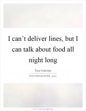 I can’t deliver lines, but I can talk about food all night long Picture Quote #1