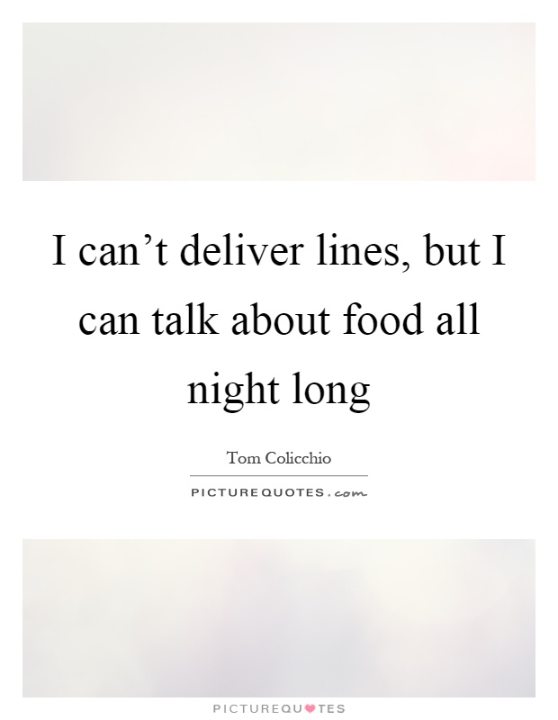 I can't deliver lines, but I can talk about food all night long Picture Quote #1