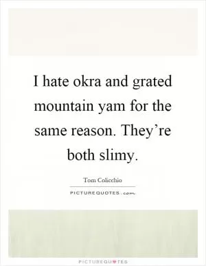 I hate okra and grated mountain yam for the same reason. They’re both slimy Picture Quote #1
