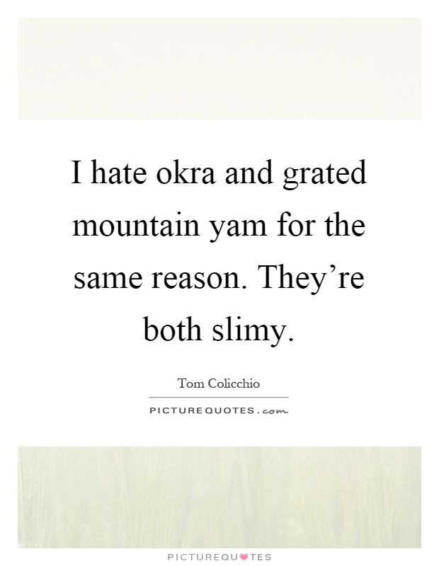 I hate okra and grated mountain yam for the same reason. They're both slimy Picture Quote #1