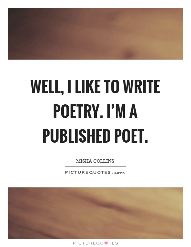 Well, I like to write poetry. I'm a published poet Picture Quote #1