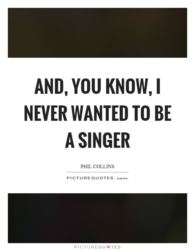 And, you know, I never wanted to be a singer Picture Quote #1