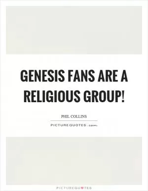Genesis fans are a religious group! Picture Quote #1