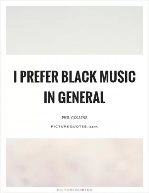I prefer black music in general Picture Quote #1