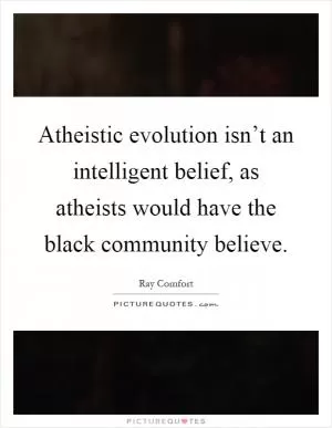Atheistic evolution isn’t an intelligent belief, as atheists would have the black community believe Picture Quote #1