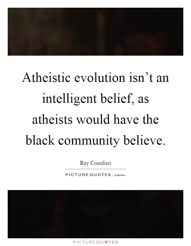 Atheistic evolution isn't an intelligent belief, as atheists would have the black community believe Picture Quote #1