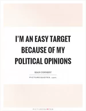 I’m an easy target because of my political opinions Picture Quote #1