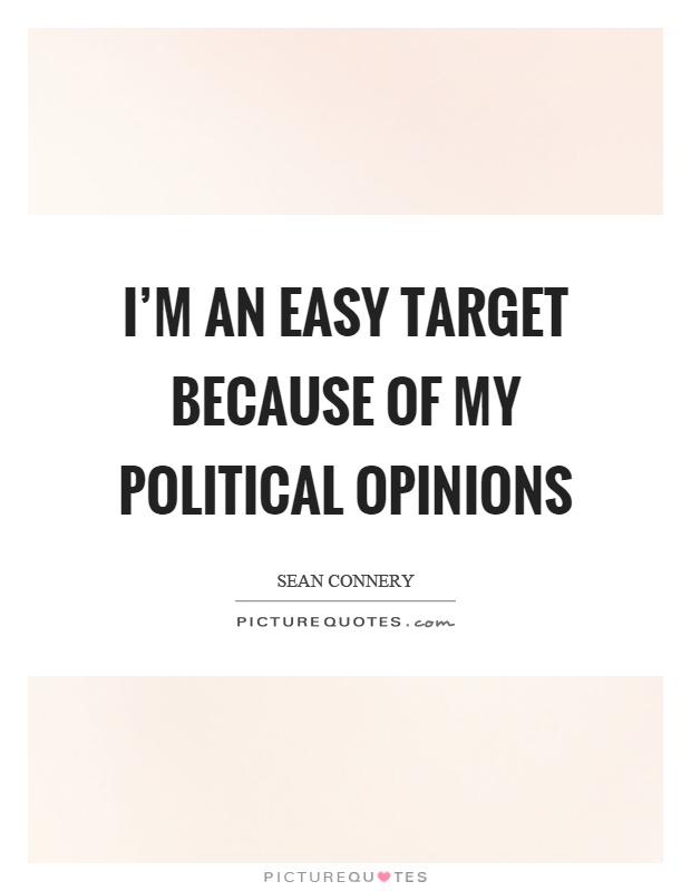 I'm an easy target because of my political opinions Picture Quote #1