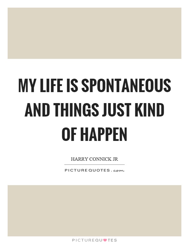 My life is spontaneous and things just kind of happen Picture Quote #1