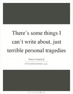 There’s some things I can’t write about, just terrible personal tragedies Picture Quote #1