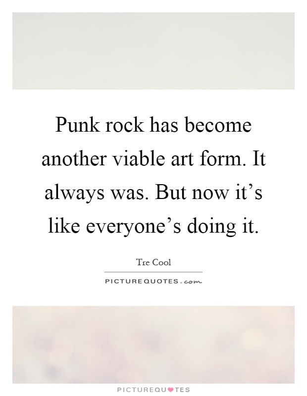 Punk rock has become another viable art form. It always was. But now it's like everyone's doing it Picture Quote #1