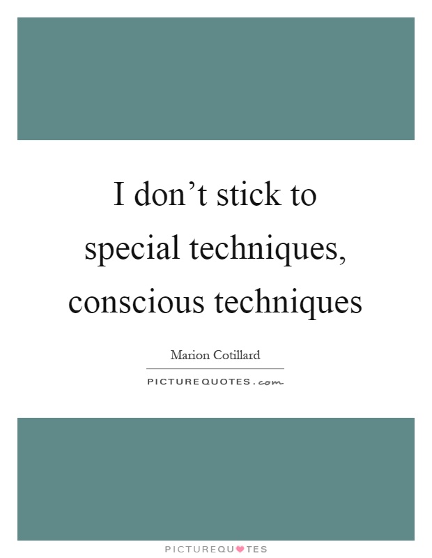 I don't stick to special techniques, conscious techniques Picture Quote #1