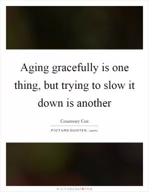 Aging gracefully is one thing, but trying to slow it down is another Picture Quote #1