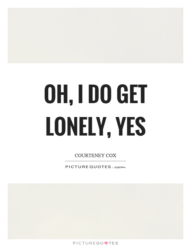 Oh, I do get lonely, yes Picture Quote #1