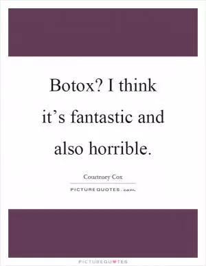 Botox? I think it’s fantastic and also horrible Picture Quote #1