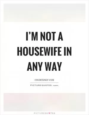I’m not a housewife in any way Picture Quote #1