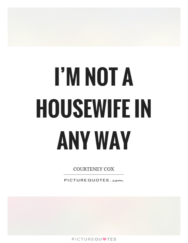 I'm not a housewife in any way Picture Quote #1