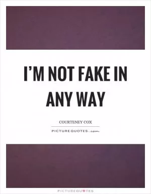 I’m not fake in any way Picture Quote #1