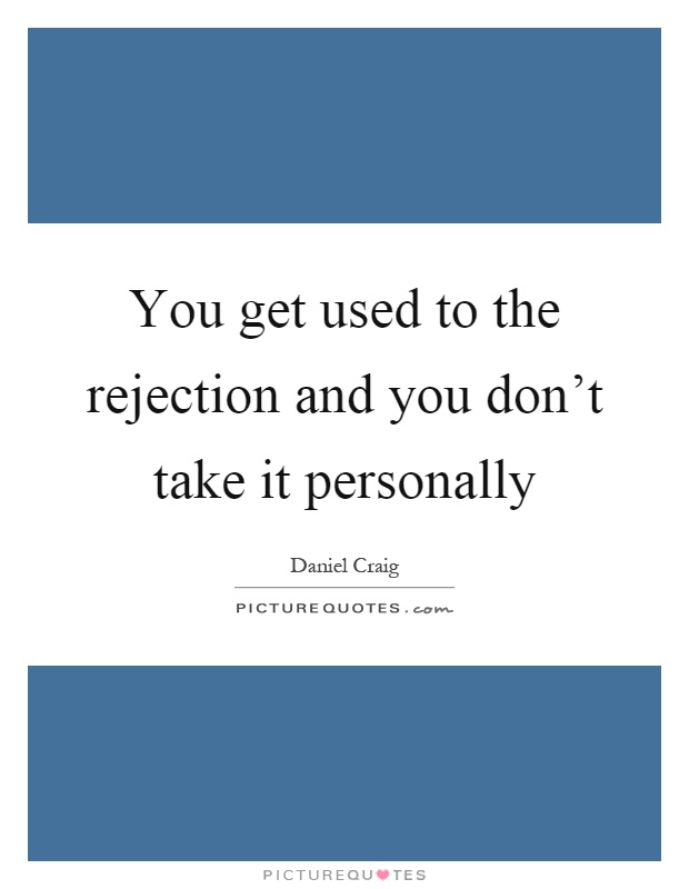 You get used to the rejection and you don't take it personally Picture Quote #1