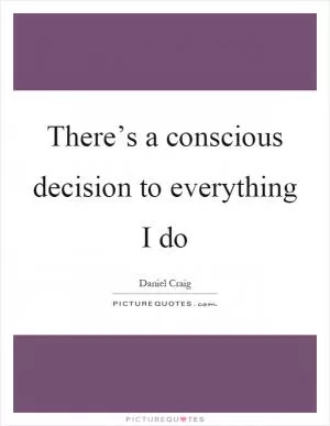There’s a conscious decision to everything I do Picture Quote #1