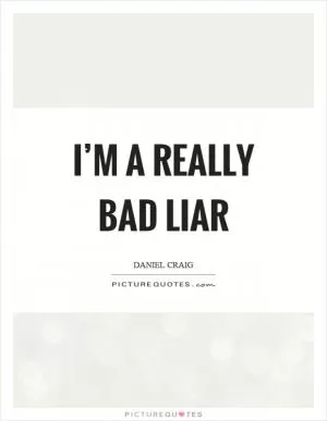 I’m a really bad liar Picture Quote #1