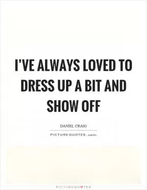 I’ve always loved to dress up a bit and show off Picture Quote #1
