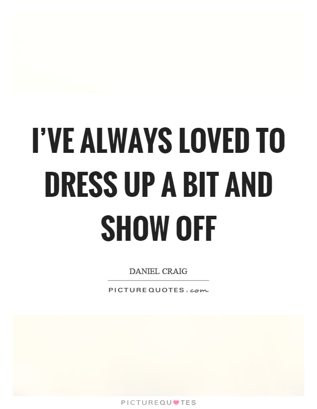 I've always loved to dress up a bit and show off Picture Quote #1