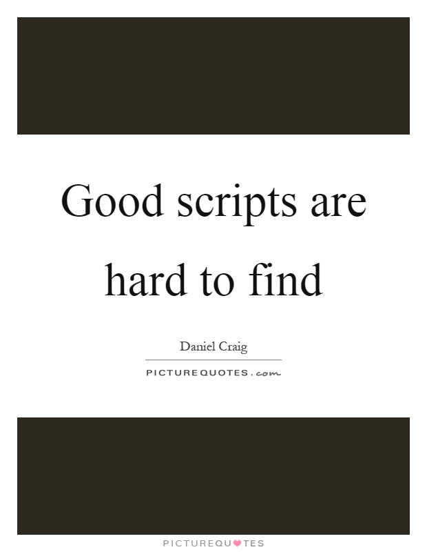 Good scripts are hard to find Picture Quote #1