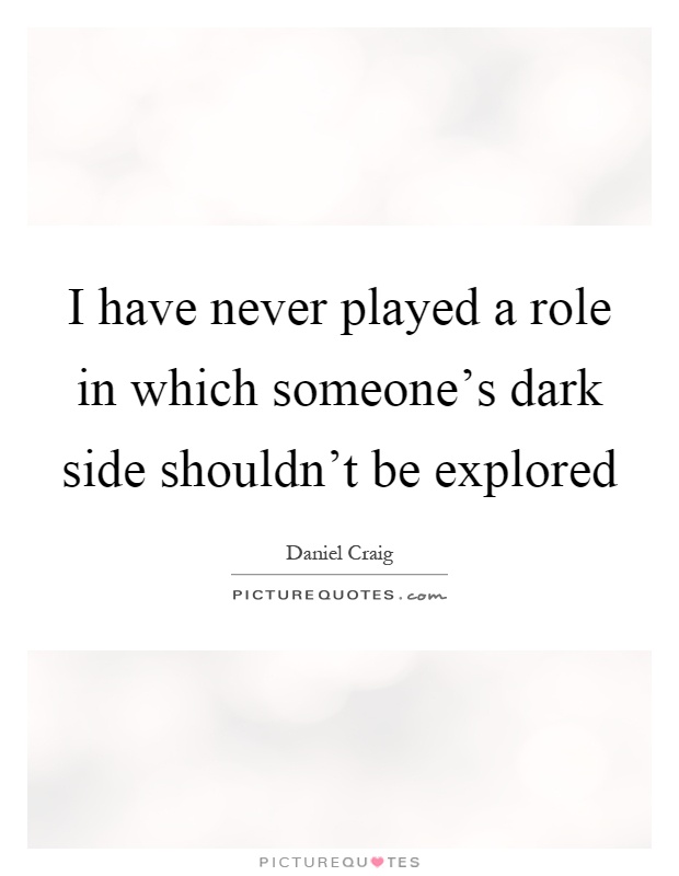 I have never played a role in which someone's dark side shouldn't be explored Picture Quote #1