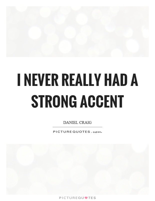 I never really had a strong accent Picture Quote #1