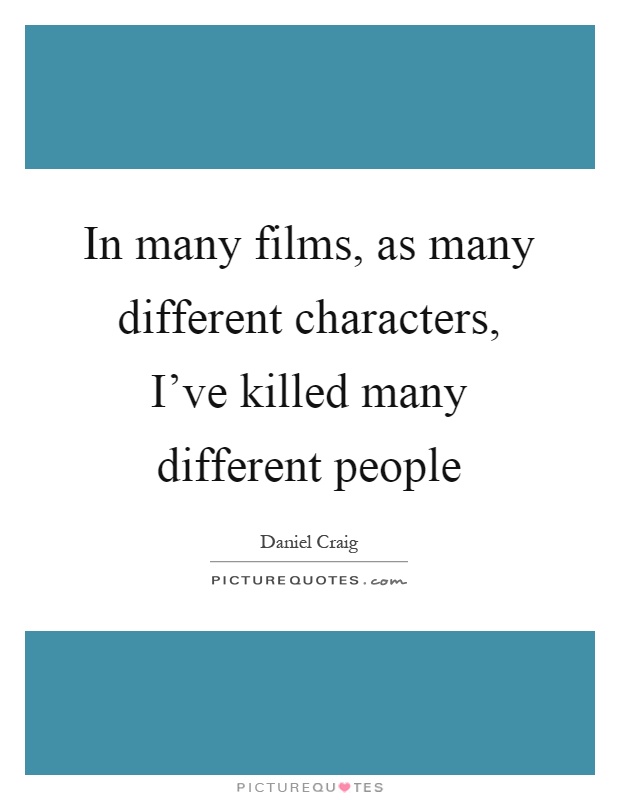 In many films, as many different characters, I've killed many different people Picture Quote #1