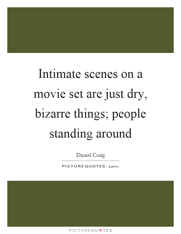 Intimate scenes on a movie set are just dry, bizarre things; people standing around Picture Quote #1