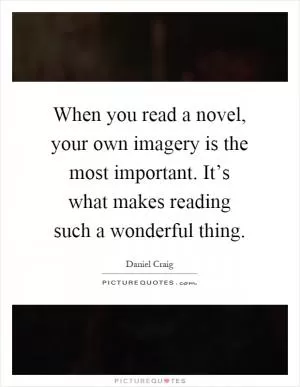 When you read a novel, your own imagery is the most important. It’s what makes reading such a wonderful thing Picture Quote #1