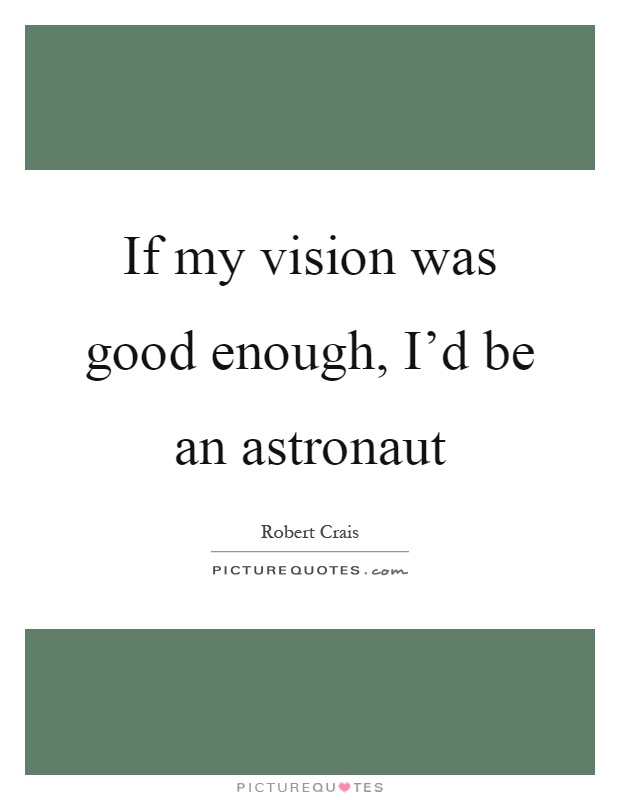 If my vision was good enough, I'd be an astronaut Picture Quote #1