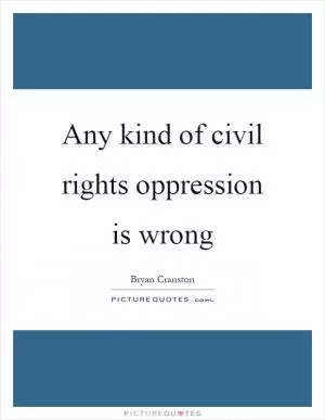 Any kind of civil rights oppression is wrong Picture Quote #1
