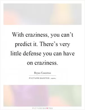 With craziness, you can’t predict it. There’s very little defense you can have on craziness Picture Quote #1